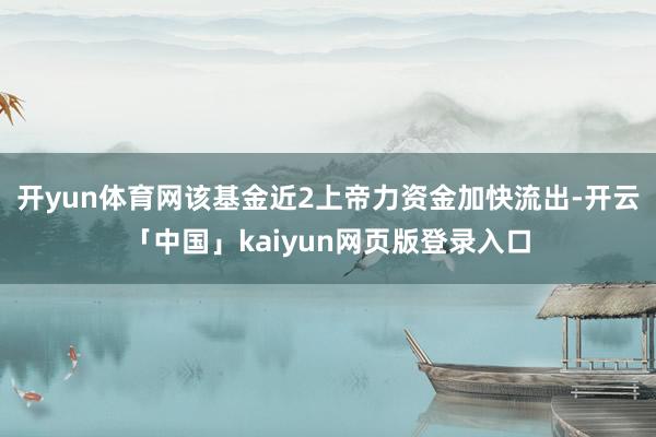开yun体育网该基金近2上帝力资金加快流出-开云「中国」kaiyun网页版登录入口