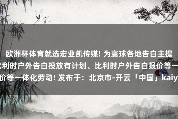 欧洲杯体育就选宏业凯传媒! 为寰球各地告白主提供北欧户外告白投放、比利时户外告白投放有计划、比利时户外告白报价等一体化劳动! 发布于：北京市-开云「中国」kaiyun网页版登录入口