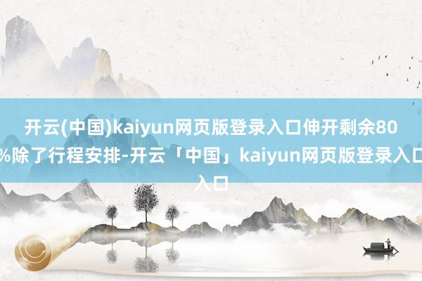 开云(中国)kaiyun网页版登录入口伸开剩余80%除了行程安排-开云「中国」kaiyun网页版登录入口