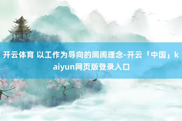 开云体育 以工作为导向的阛阓理念-开云「中国」kaiyun网页版登录入口