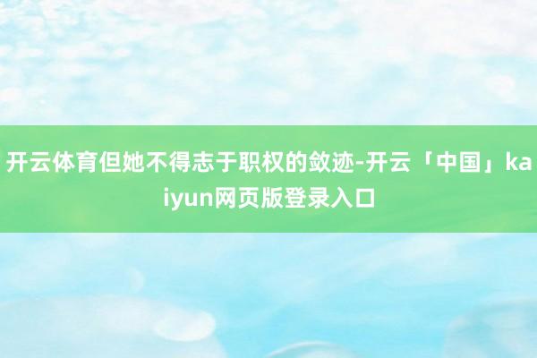 开云体育但她不得志于职权的敛迹-开云「中国」kaiyun网页版登录入口