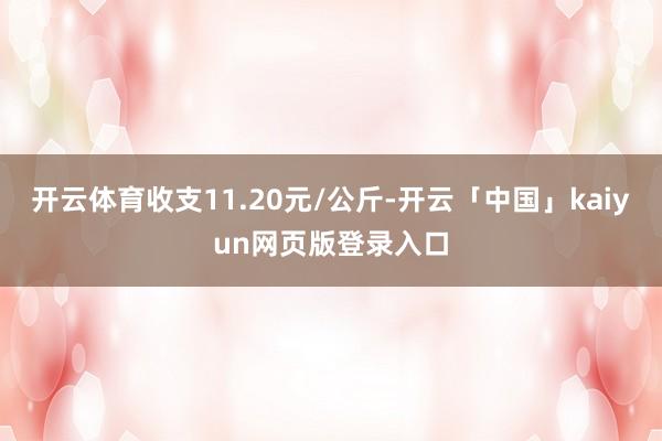 开云体育收支11.20元/公斤-开云「中国」kaiyun网页版登录入口