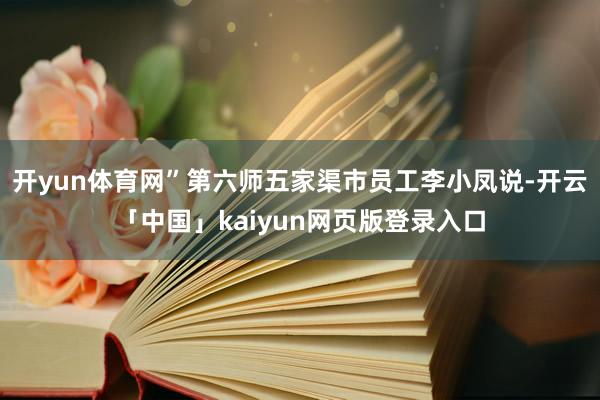 开yun体育网”第六师五家渠市员工李小凤说-开云「中国」kaiyun网页版登录入口