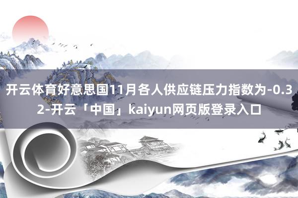 开云体育好意思国11月各人供应链压力指数为-0.32-开云「中国」kaiyun网页版登录入口