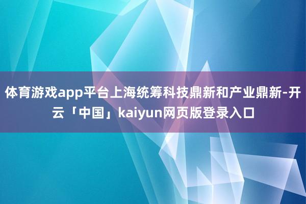 体育游戏app平台上海统筹科技鼎新和产业鼎新-开云「中国」kaiyun网页版登录入口