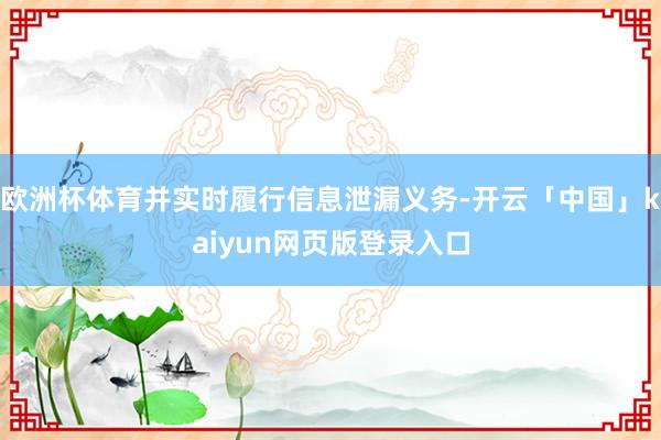 欧洲杯体育并实时履行信息泄漏义务-开云「中国」kaiyun网页版登录入口
