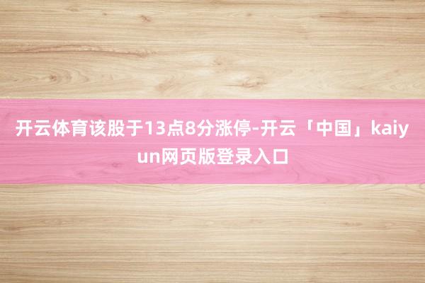开云体育该股于13点8分涨停-开云「中国」kaiyun网页版登录入口