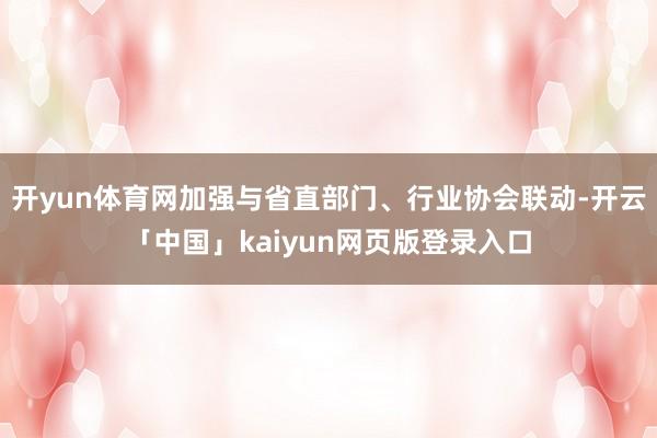 开yun体育网加强与省直部门、行业协会联动-开云「中国」kaiyun网页版登录入口