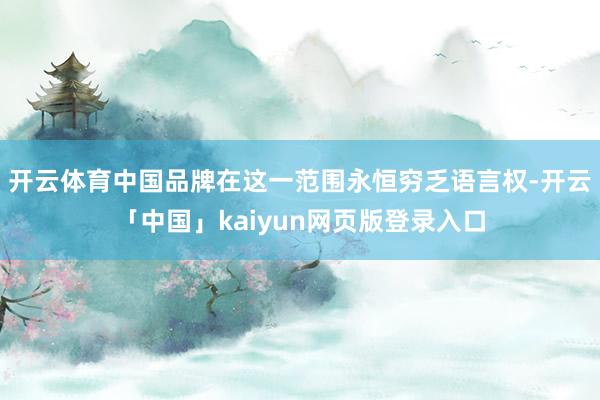 开云体育中国品牌在这一范围永恒穷乏语言权-开云「中国」kaiyun网页版登录入口