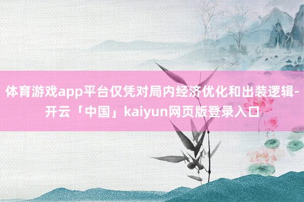 体育游戏app平台仅凭对局内经济优化和出装逻辑-开云「中国」kaiyun网页版登录入口