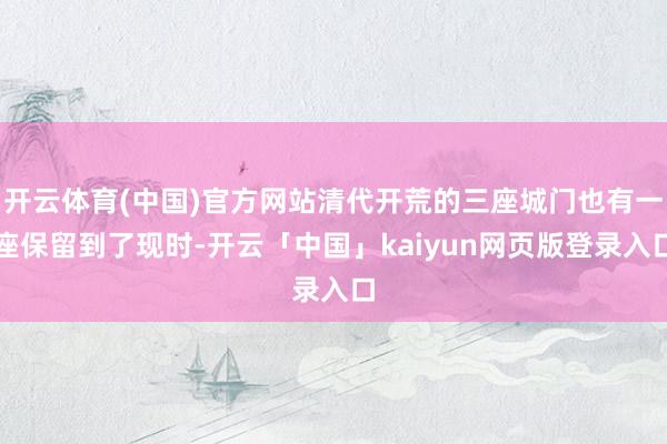 开云体育(中国)官方网站清代开荒的三座城门也有一座保留到了现时-开云「中国」kaiyun网页版登录入口