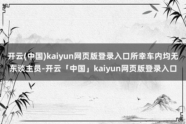 开云(中国)kaiyun网页版登录入口所幸车内均无东谈主员-开云「中国」kaiyun网页版登录入口