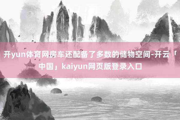 开yun体育网房车还配备了多数的储物空间-开云「中国」kaiyun网页版登录入口