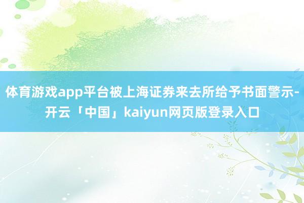 体育游戏app平台被上海证券来去所给予书面警示-开云「中国」kaiyun网页版登录入口