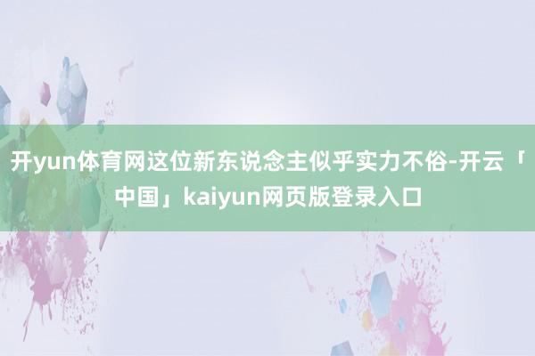 开yun体育网这位新东说念主似乎实力不俗-开云「中国」kaiyun网页版登录入口
