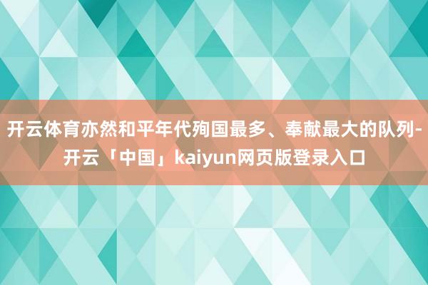 开云体育亦然和平年代殉国最多、奉献最大的队列-开云「中国」kaiyun网页版登录入口