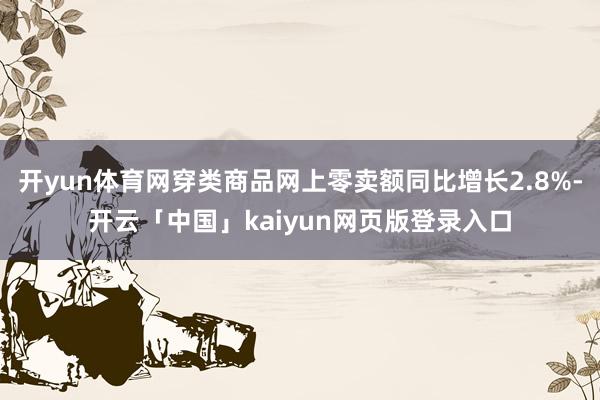 开yun体育网穿类商品网上零卖额同比增长2.8%-开云「中国」kaiyun网页版登录入口