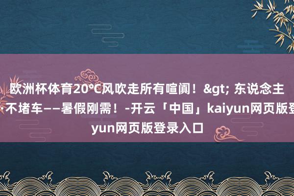 欧洲杯体育20℃风吹走所有喧阗!> 东说念主少·凉快·不堵车——暑假刚需!-开云「中国」kaiyun网页版登录入口