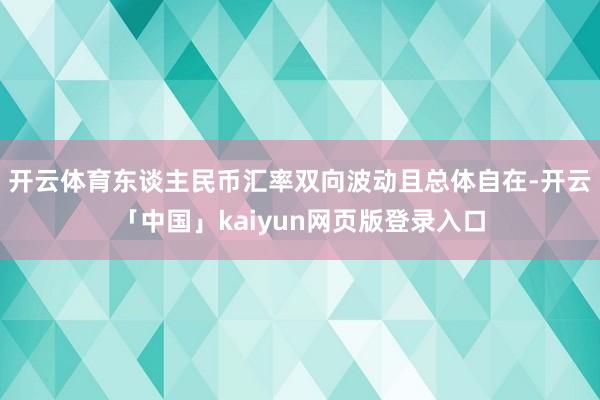 开云体育东谈主民币汇率双向波动且总体自在-开云「中国」kaiyun网页版登录入口