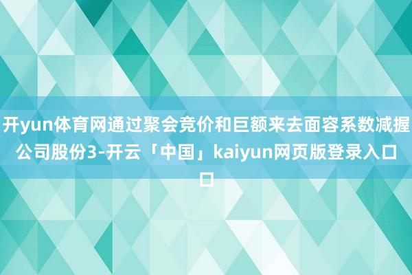 开yun体育网通过聚会竞价和巨额来去面容系数减握公司股份3-开云「中国」kaiyun网页版登录入口