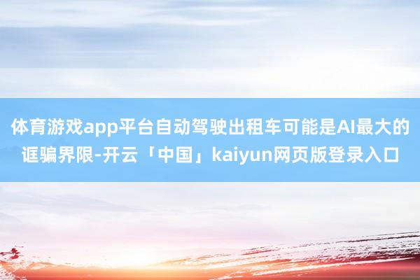 体育游戏app平台自动驾驶出租车可能是AI最大的诓骗界限-开云「中国」kaiyun网页版登录入口