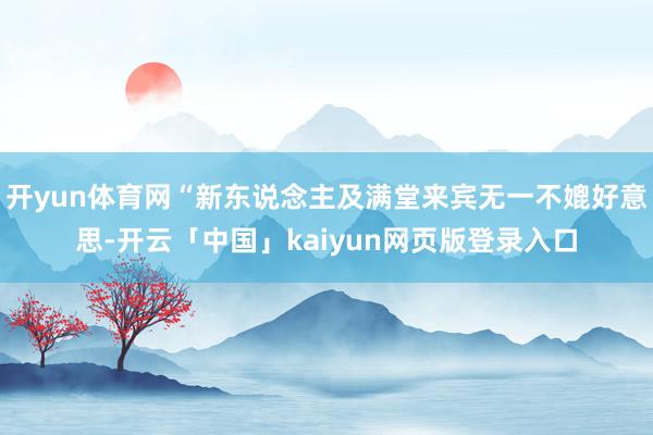 开yun体育网“新东说念主及满堂来宾无一不媲好意思-开云「中国」kaiyun网页版登录入口