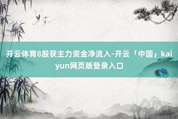 开云体育8股获主力资金净流入-开云「中国」kaiyun网页版登录入口