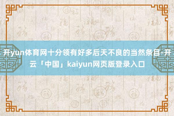 开yun体育网十分领有好多后天不良的当然条目-开云「中国」kaiyun网页版登录入口