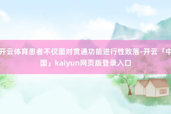 开云体育患者不仅面对贯通功能进行性败落-开云「中国」kaiyun网页版登录入口