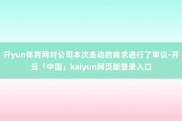 开yun体育网对公司本次走动的肯求进行了审议-开云「中国」kaiyun网页版登录入口