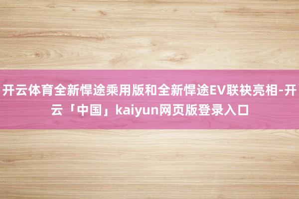 开云体育全新悍途乘用版和全新悍途EV联袂亮相-开云「中国」kaiyun网页版登录入口