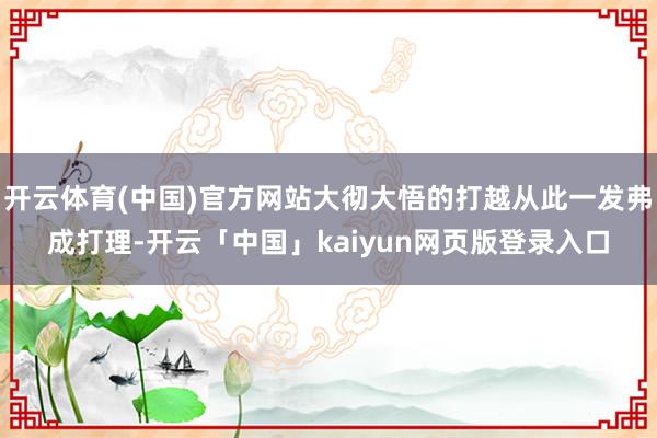 开云体育(中国)官方网站大彻大悟的打越从此一发弗成打理-开云「中国」kaiyun网页版登录入口