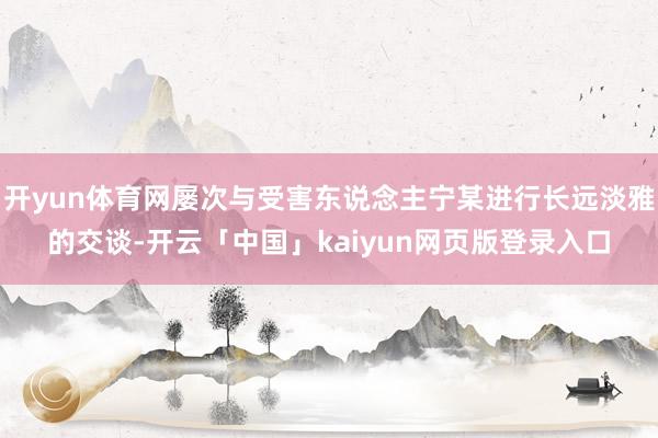 开yun体育网屡次与受害东说念主宁某进行长远淡雅的交谈-开云「中国」kaiyun网页版登录入口