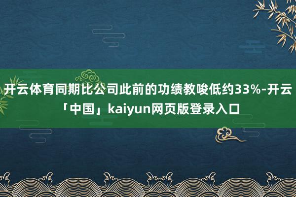 开云体育同期比公司此前的功绩教唆低约33%-开云「中国」kaiyun网页版登录入口