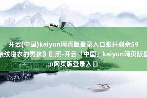 开云(中国)kaiyun网页版登录入口张开剩余59%《穿条纹寝衣的男孩》剧照-开云「中国」kaiyun网页版登录入口